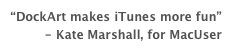 “DockArt makes iTunes more fun”
- Kate Marshall, for MacUser
