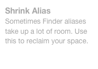 Shrink Alias
Sometimes Finder aliases take up a lot of room. Use this to reclaim your space.