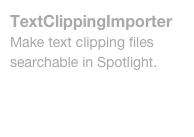 TextClippingImporter
Make text clipping files searchable in Spotlight.