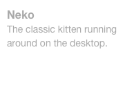 Neko
The classic kitten running around on the desktop.