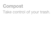 Compost
Take control of your trash.