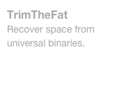 TrimTheFat
Recover space from universal binaries.